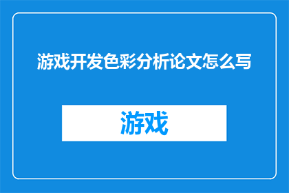 游戏开发色彩分析论文怎么写(如何撰写一篇关于游戏开发中色彩分析的论文？)