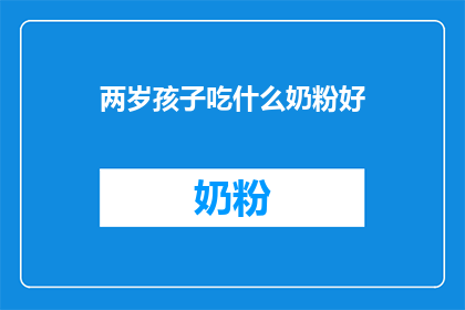 两岁孩子吃什么奶粉好(两岁孩子应选择哪种奶粉？)