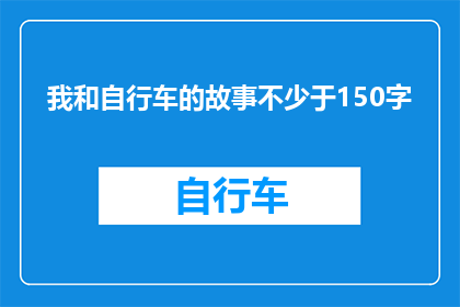 我和自行车的故事不少于150字(我与自行车之间的故事：一段难忘的旅程，你有过类似的经历吗？)
