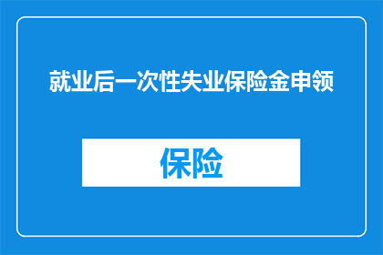 就业后一次性失业保险金申领(您是否了解如何申请就业后一次性失业保险金？)
