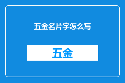 五金名片字怎么写(如何正确书写五金名片上的字？)