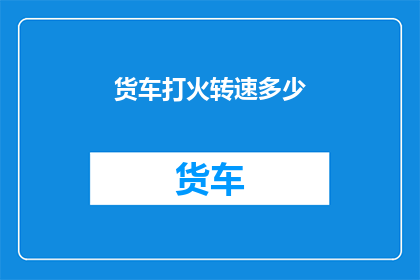 货车打火转速多少(货车启动时的理想转速是多少？)