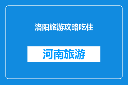 洛阳旅游攻略吃住(洛阳旅游攻略：如何完美规划您的美食与住宿体验？)