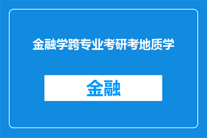 金融学跨专业考研考地质学(金融学跨专业考研是否可行？地质学作为新选择，其可行性如何？)