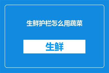 生鲜护栏怎么用蔬菜(如何正确使用蔬菜来制作生鲜护栏？)