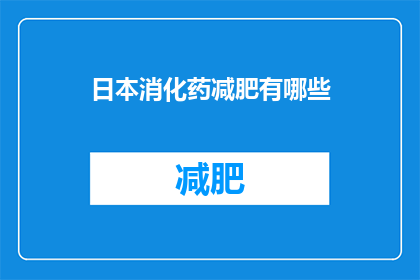 日本消化药减肥有哪些(日本消化药减肥有哪些？)