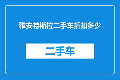 雅安特斯拉二手车折扣多少(雅安特斯拉二手车折扣是多少？)