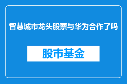 智慧城市龙头股票与华为合作了吗(智慧城市领域的领军企业是否已经与华为展开了深度合作？)
