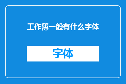 工作簿一般有什么字体(工作簿中通常包含哪些字体？)