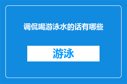 调侃喝游泳水的话有哪些(探索调侃之趣：喝游泳水，你敢尝试吗？)