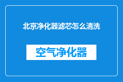 北京净化器滤芯怎么清洗(如何清洗北京净化器滤芯？)