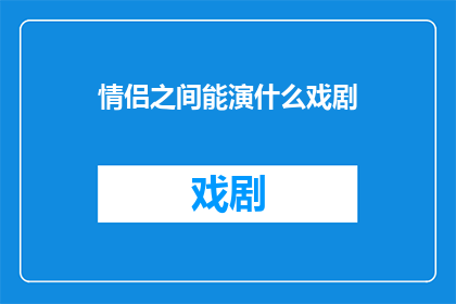情侣之间能演什么戏剧(情侣之间能演绎哪些戏剧性的情感故事？)
