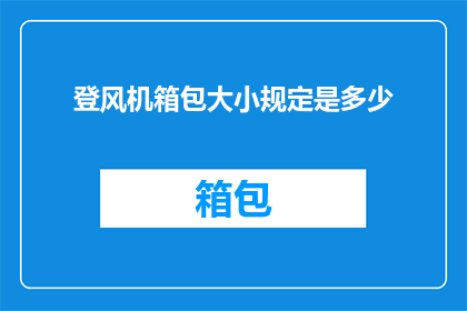 登风机箱包大小规定是多少(登风机箱包的大小标准是多少？)