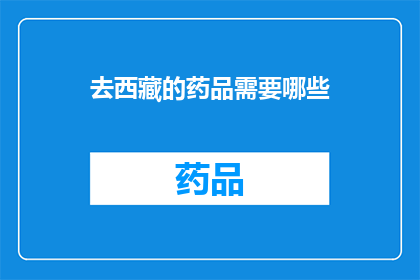 去西藏的药品需要哪些(前往西藏旅行时，您需要准备哪些药品？)