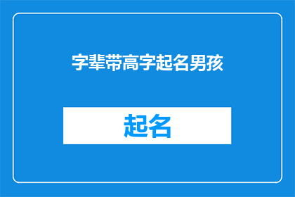 字辈带高字起名男孩(如何为男孩起名，以高字辈字作为名字的开头？)