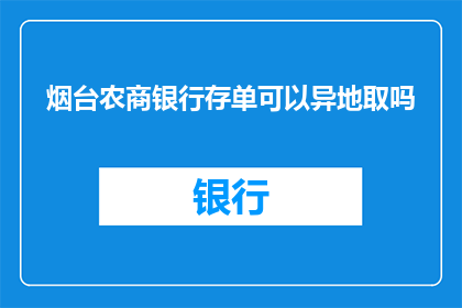 烟台农商银行存单可以异地取吗(烟台农商银行存单能否在异地进行提取？)