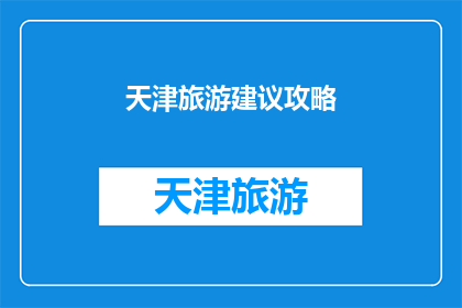 天津旅游建议攻略(天津旅游攻略：你不可错过的五大景点与体验)