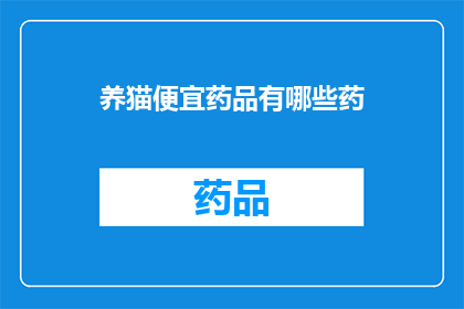养猫便宜药品有哪些药(养猫时，有哪些经济实惠的药品选择？)