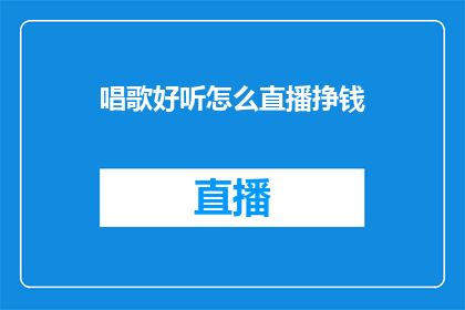 唱歌好听怎么直播挣钱(如何通过唱歌直播吸引观众并实现盈利？)