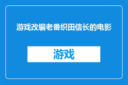游戏改编老番织田信长的电影(织田信长：电影改编之作，是否再现了老番的精髓？)