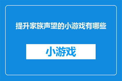 提升家族声望的小游戏有哪些(有哪些游戏能够有效提升家族声望？)