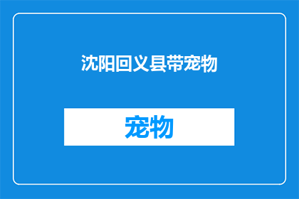 沈阳回义县带宠物(沈阳回义县的宠物爱好者们，你们是否考虑过在旅行时将爱宠带上？)