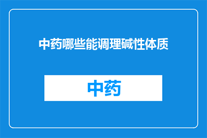 中药哪些能调理碱性体质(哪些中药能调理碱性体质？)
