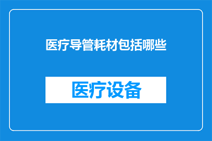 医疗导管耗材包括哪些(医疗导管耗材包括哪些？)