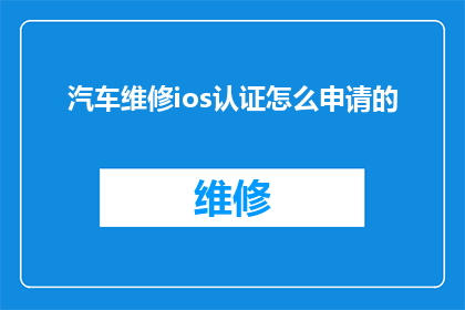 汽车维修ios认证怎么申请的(如何申请汽车维修iOS认证？)