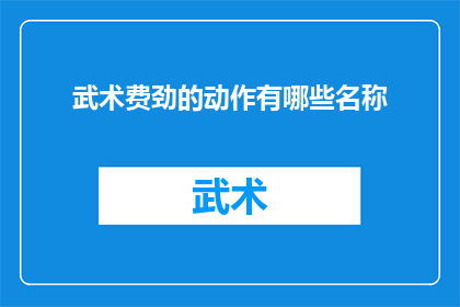 武术费劲的动作有哪些名称(武术中那些令人费解的动作有哪些名称？)