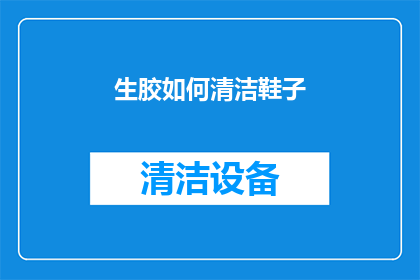 生胶如何清洁鞋子(如何有效清洁生胶材质的鞋子？)