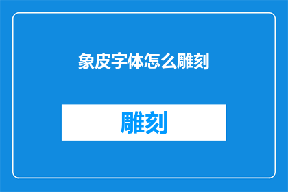 象皮字体怎么雕刻(如何雕刻象皮字体：探索这一古老技艺的奥秘)