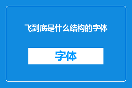 飞到底是什么结构的字体(飞到底是什么结构的字体？这一疑问句类型的长标题，旨在引发读者的好奇心和探索欲望通过巧妙地运用疑问句的形式，使得标题更具吸引力和思考空间同时，该标题也体现了对文字工作者的尊重和认可，因为他们在创作过程中需要不断学习和探索新的字体结构)