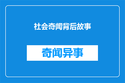 社会奇闻背后故事(探究社会奇闻背后的故事：这些令人震惊的真相究竟是什么？)