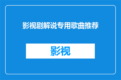 影视剧解说专用歌曲推荐(影视剧解说中不可或缺的音乐推荐：你准备好迎接这些经典旋律了吗？)
