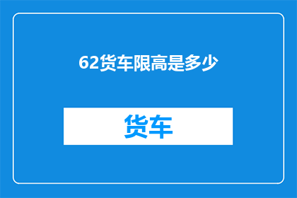 62货车限高是多少(货车限高标准是多少？)