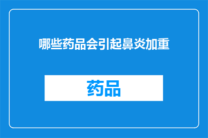 哪些药品会引起鼻炎加重(哪些药物可能导致鼻炎症状加剧？)