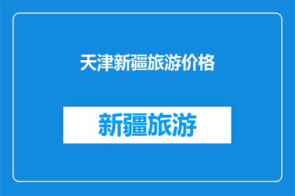 天津新疆旅游价格(天津新疆旅游价格是多少？)