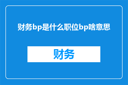 财务bp是什么职位bp啥意思(财务BP是什么职位？BP代表什么含义？)