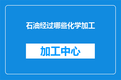 石油经过哪些化学加工(石油经过哪些化学加工过程才能转化为我们日常生活中使用的各种产品？)