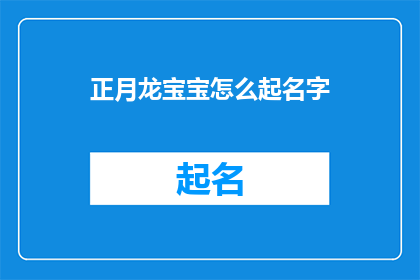 正月龙宝宝怎么起名字(如何为正月出生的龙宝宝精心挑选一个吉祥的名字？)