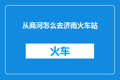从商河怎么去济南火车站(如何从商河前往济南火车站？)