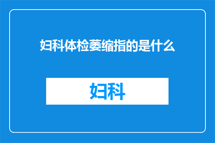 妇科体检萎缩指的是什么(妇科体检中萎缩现象的具体含义是什么？)