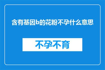 含有基因b的花粉不孕什么意思(含有基因b的花粉不孕现象的含义是什么？)