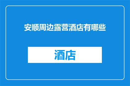 安顺周边露营酒店有哪些(安顺周边露营酒店有哪些？)