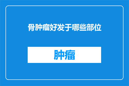 骨肿瘤好发于哪些部位(骨肿瘤的常见发病部位有哪些？)