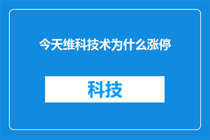 今天维科技术为什么涨停(维科技术今日涨停背后的原因是什么？)