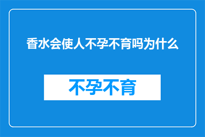 香水会使人不孕不育吗为什么(香水是否会导致不孕不育？探究其背后的科学原因)