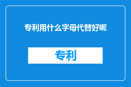 专利用什么字母代替好呢(专利命名：选择字母以增强可读性和专业性的探讨)