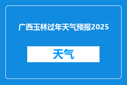 广西玉林过年天气预报2025(2025年广西玉林过年期间的天气情况如何？)